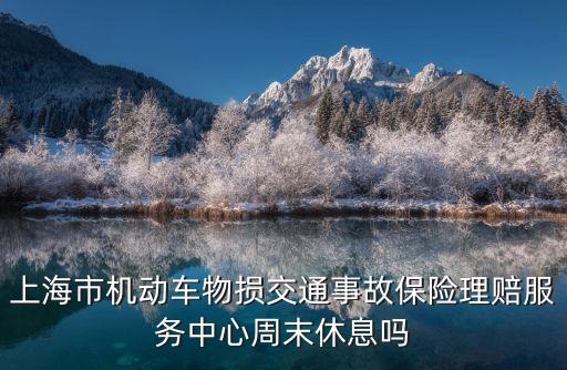 上海市機動車物損交通事故保險理賠服務(wù)中心周末休息嗎
