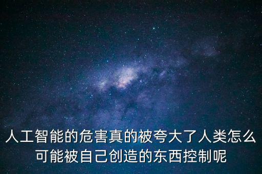 人工智能的危害真的被夸大了人類怎么可能被自己創造的東西控制呢