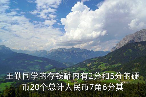 王勤同學(xué)的存錢罐內(nèi)有2分和5分的硬幣20個(gè)總計(jì)人民幣7角6分其