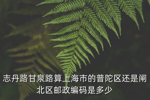 志丹路甘泉路算上海市的普陀區(qū)還是閘北區(qū)郵政編碼是多少