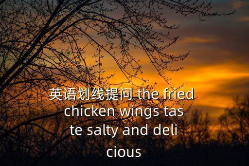 英語劃線提問 the fried chicken wings taste salty and delicious