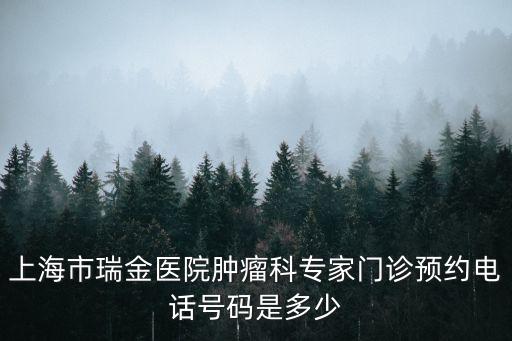 上海市瑞金醫院腫瘤科專家門診預約電話號碼是多少