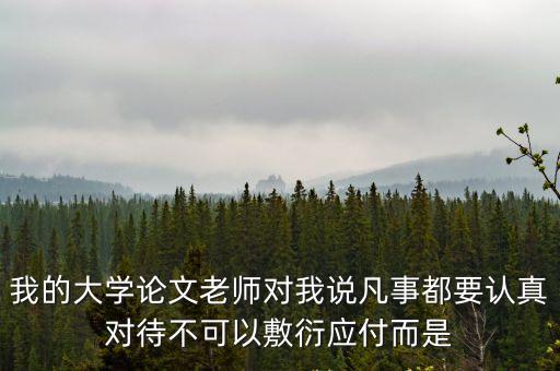 我的大學論文老師對我說凡事都要認真對待不可以敷衍應付而是