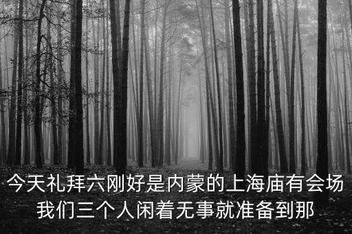 內蒙上海市廟會地址，內蒙古上海廟榆樹井具體地址和郵編是多少請告知