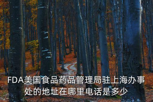 FDA美國食品藥品管理局駐上海辦事處的地址在哪里電話是多少