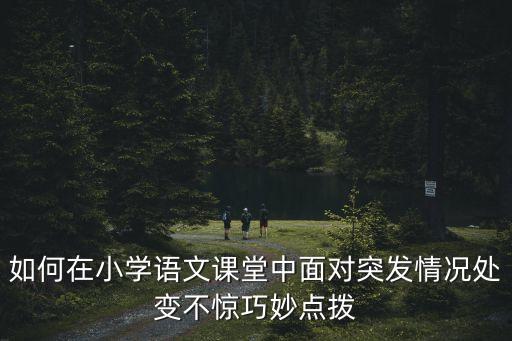 如何在小學語文課堂中面對突發情況處變不驚巧妙點撥