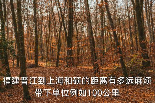 晉江市到上海市空中直線距離，福建晉江到上海和碩的距離有多遠麻煩帶下單位例如100公里