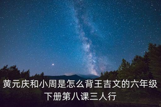 黃元慶和小周是怎么背王吉文的六年級下冊第八課三人行