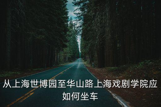 從上海世博園至華山路上海戲劇學院應如何坐車