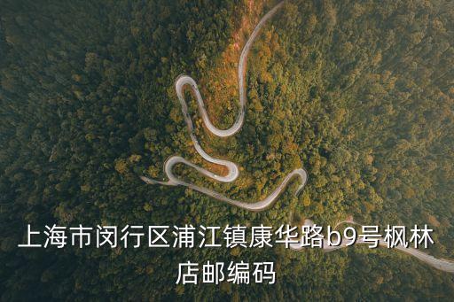 上海市閔行區浦江鎮康華路b9號楓林店郵編碼