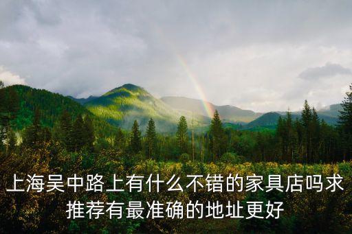 上海吳中路上有什么不錯的家具店嗎求推薦有最準確的地址更好