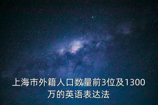 上海市外籍人口數量前3位及1300萬的英語表達法