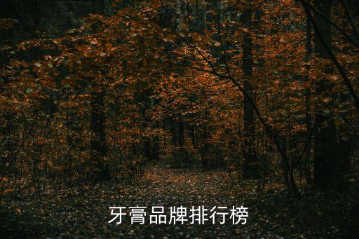 牙膏品牌排行榜，牙膏的排行榜