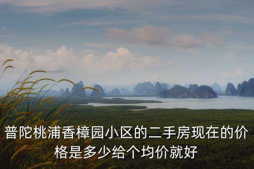普陀桃浦香樟園小區的二手房現在的價格是多少給個均價就好