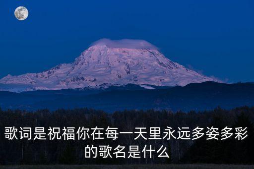 歌詞是祝福你在每一天里永遠多姿多彩的歌名是什么