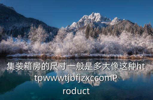 集裝箱房的尺寸一般是多大像這種httpwwwtjbfjzxccomProduct