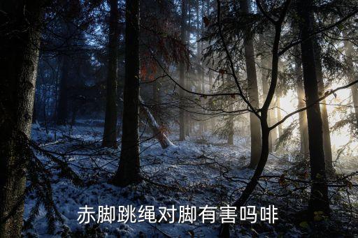 光腳跳繩有害嗎，赤腳跳繩對(duì)腳有害嗎啡