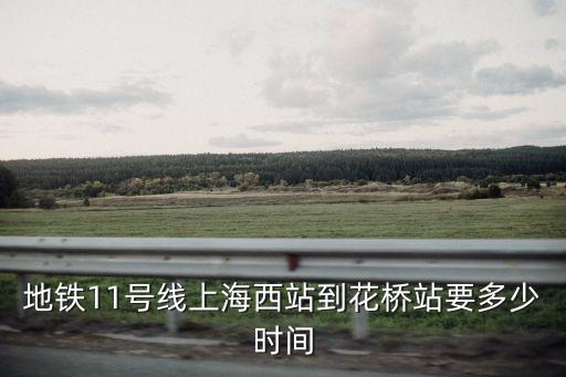 上海市花橋通過要多久，上海地鐵11號線交通大學到花橋要多久