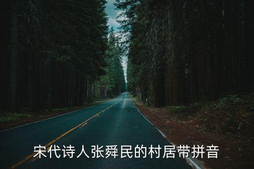 村居拼音版，宋代詩人張舜民的村居帶拼音