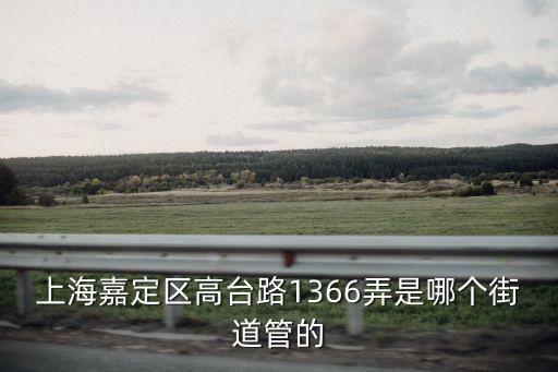 上海嘉定區(qū)高臺(tái)路1366弄是哪個(gè)街道管的