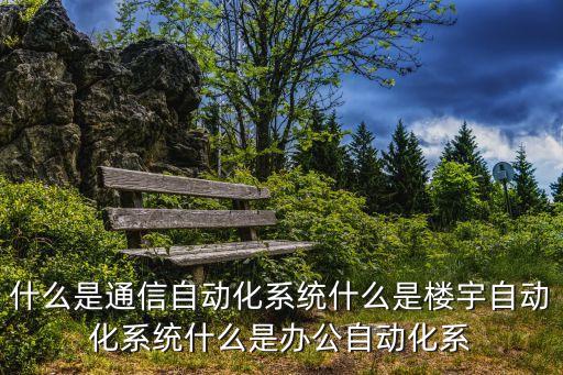 什么是通信自動(dòng)化系統(tǒng)什么是樓宇自動(dòng)化系統(tǒng)什么是辦公自動(dòng)化系