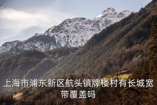 上海市浦東新區航頭鎮牌樓村有長城寬帶覆蓋嗎