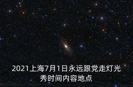 2021上海7月1日永遠(yuǎn)跟黨走燈光秀時間內(nèi)容地點(diǎn)