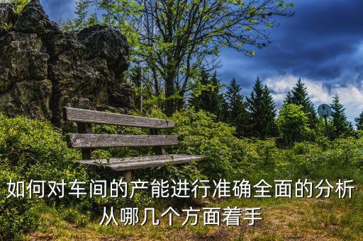如何對車間的產能進行準確全面的分析從哪幾個方面著手