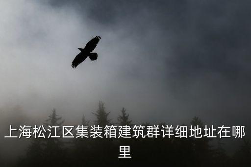 上海市集裝箱部落，上海松江區集裝箱建筑群詳細地址在哪里