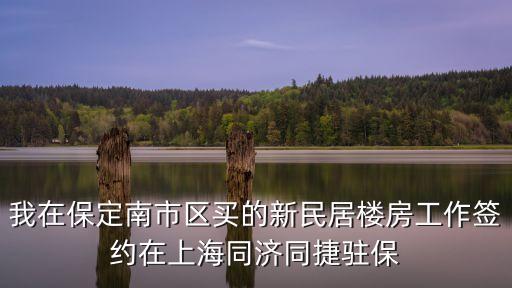 我在保定南市區(qū)買的新民居樓房工作簽約在上海同濟(jì)同捷駐保