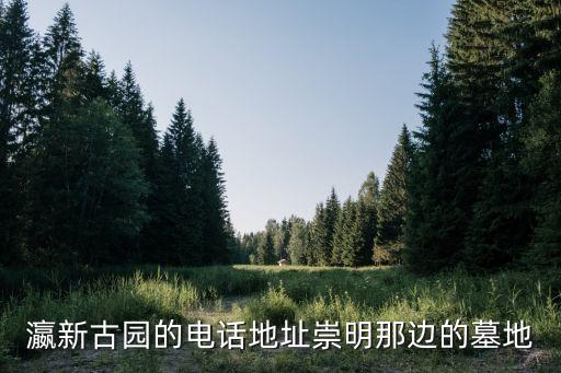 上海市崇明公墓瀛新園，上海崇明哪個公墓最大