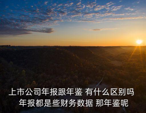 上市公司年報(bào)跟年鑒 有什么區(qū)別嗎  年報(bào)都是些財(cái)務(wù)數(shù)據(jù) 那年鑒呢