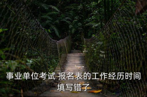 事業單位考試 報名表的工作經歷時間填寫錯了