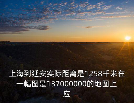 上海到延安實際距離是1258千米在一幅圖是137000000的地圖上應