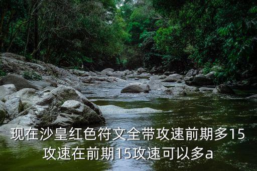 現在沙皇紅色符文全帶攻速前期多15攻速在前期15攻速可以多a
