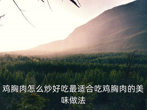 雞胸肉怎么炒，雞胸肉炒菜有哪些做法