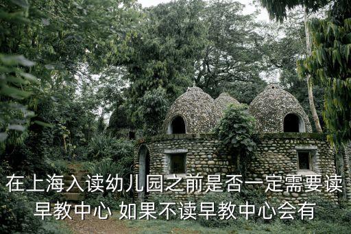 在上海入讀幼兒園之前是否一定需要讀早教中心 如果不讀早教中心會(huì)有
