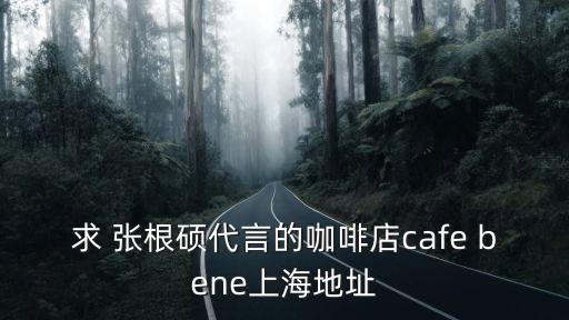 求 張根碩代言的咖啡店cafe bene上海地址