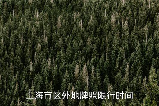 上海市區限時通行時間，上海什么時候外牌車限行