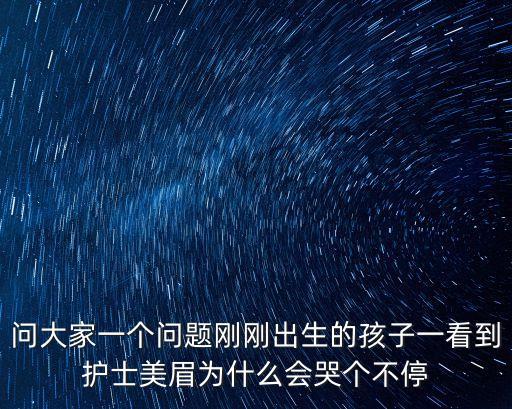 問大家一個問題剛剛出生的孩子一看到護士美眉為什么會哭個不停