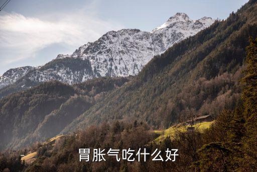 胃脹吃什么好，胃脹氣吃什么好