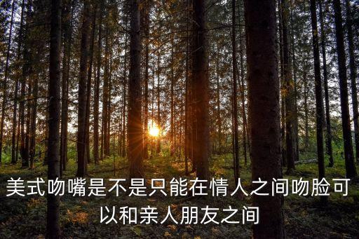 美國(guó)人親嘴，美式吻嘴是不是只能在情人之間吻臉可以和親人朋友之間