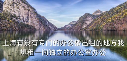 出租獨棟辦公樓上海市，求上海外環內面積在1500平米左右的獨棟寫字樓注意一定要是獨棟