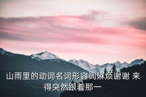 山雨里的動詞名詞形容詞麻煩謝謝 來得突然跟著那一
