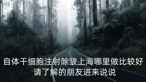 自體干細(xì)胞注射除皺上海哪里做比較好  請(qǐng)了解的朋友進(jìn)來說說