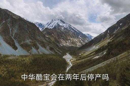 中華酷寶會在兩年后停產嗎