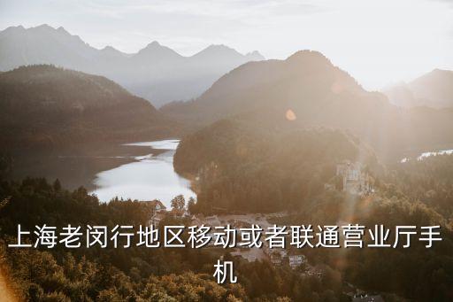 上海老閔行地區(qū)移動或者聯(lián)通營業(yè)廳手機(jī)