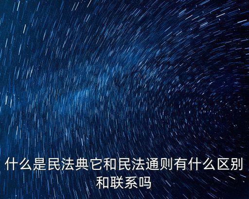 什么是民法典它和民法通則有什么區別和聯系嗎