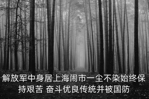 解放軍中身居上海鬧市一塵不染始終保持艱苦 奮斗優良傳統并被國防