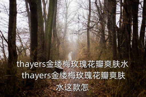 thayers金縷梅玫瑰花瓣爽膚水 thayers金縷梅玫瑰花瓣爽膚水這款怎